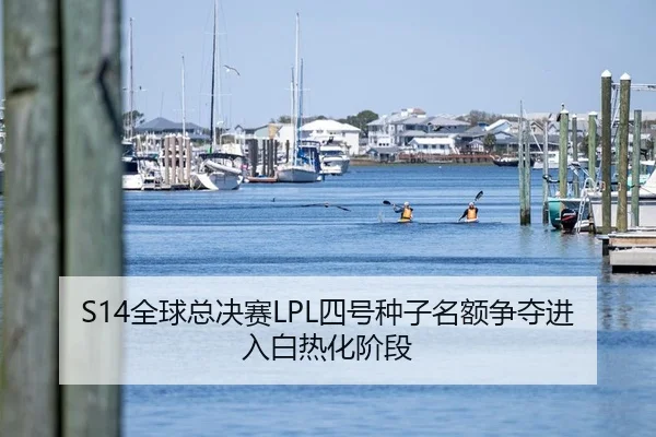 S14全球总决赛LPL四号种子名额争夺进入白热化阶段
